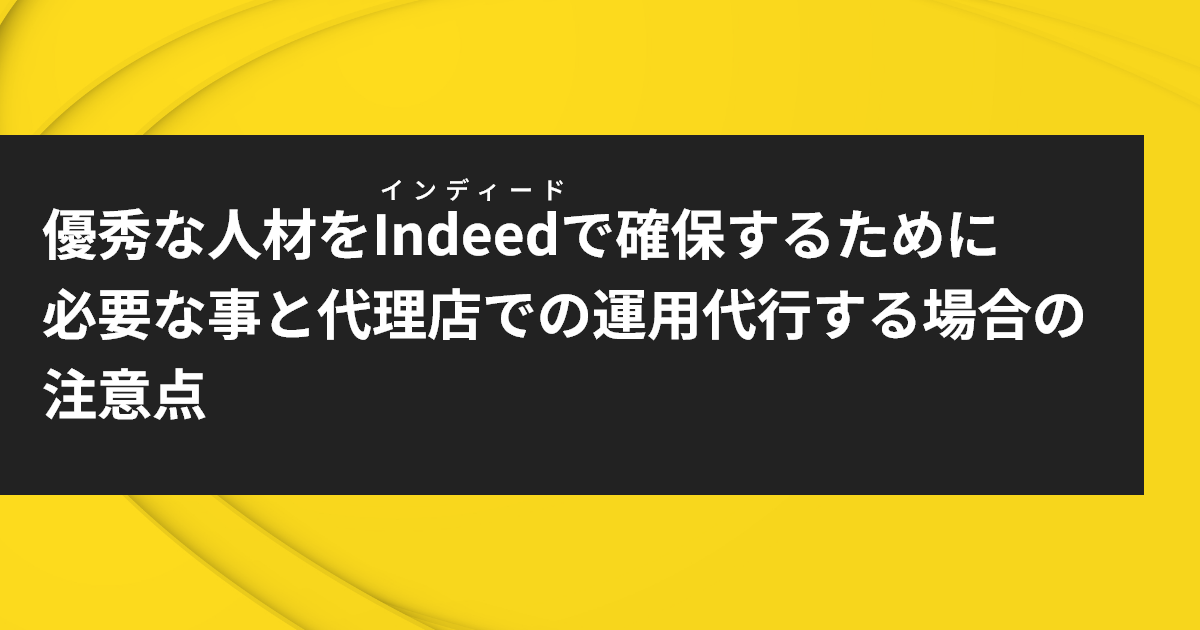 優秀な人材をインディードで確保するために必要な事と代理店で運用する場合の注意点