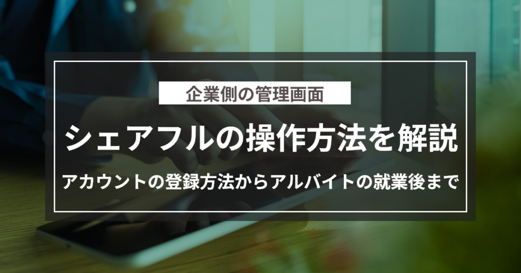 【企業側】シェアフルでの一連の流れ（登録方法から募集したアルバイト終了までの流れ）の操作方法について解説