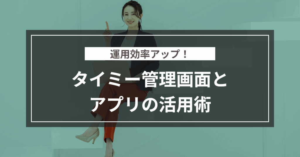 運用効率アップ！タイミー管理画面とアプリの活用術